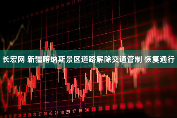 长宏网 新疆喀纳斯景区道路解除交通管制 恢复通行