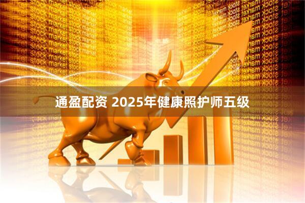 通盈配资 2025年健康照护师五级