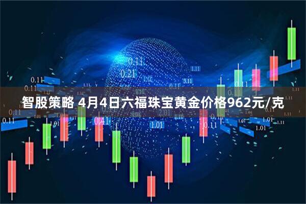 智股策略 4月4日六福珠宝黄金价格962元/克