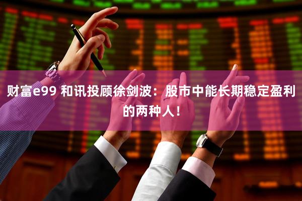 财富e99 和讯投顾徐剑波：股市中能长期稳定盈利的两种人！
